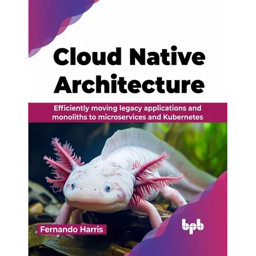 Cloud Native Architecture: Efficiently moving legacy applications and monoliths to microservices and Kubernetes (English Edition) - Paperback