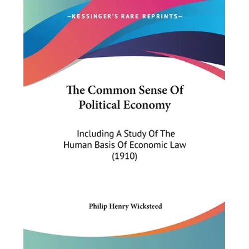 The Common Sense Of Political Economy: Including A Study Of The Human Basis Of Economic Law (1910) - Paperback