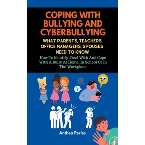 Coping With Bullying And Cyberbullying: What Parents, Teachers, Office Managers, And Spouses Need To Know: How To Identify, Deal With And Cope With A
