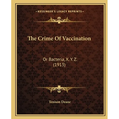 The Crime Of Vaccination: Or Bacteria, X. Y. Z. (1913) - Paperback