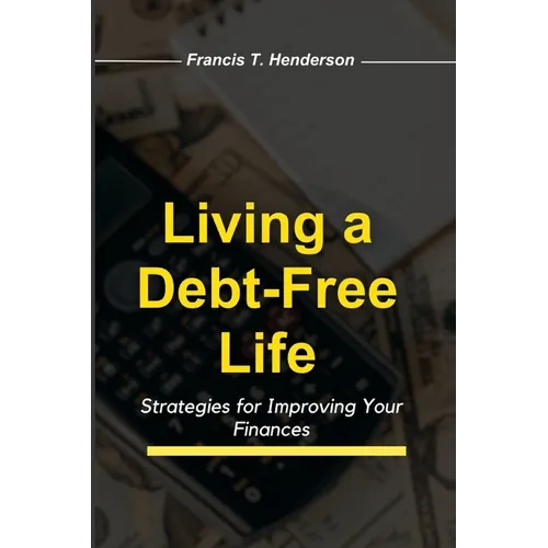 Living a Debt-Free Life: Strategies for Improving Your Finances - Paperback