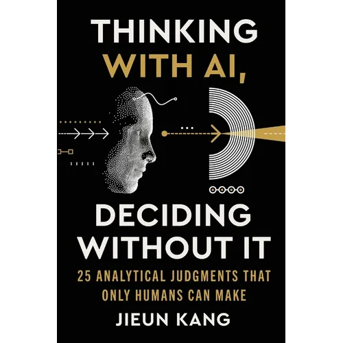 Thinking With AI, Deciding Without It: 25 Analytical Judgments That Only Humans Can Make - Paperback