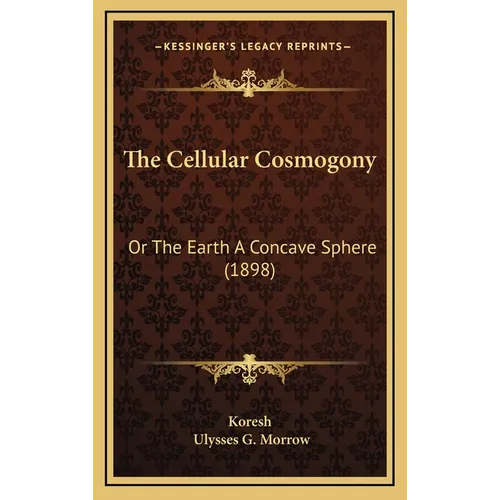 The Cellular Cosmogony: Or The Earth A Concave Sphere (1898) - Hardcover