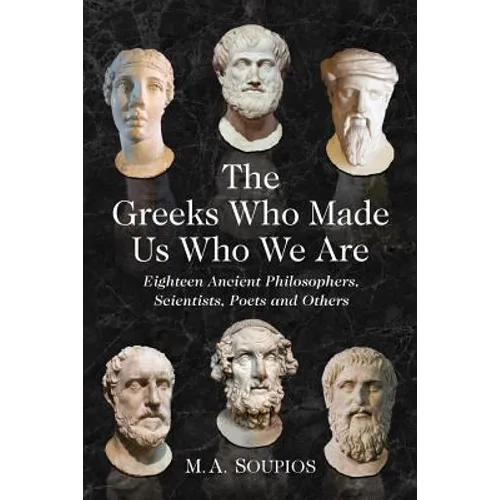 The Greeks Who Made Us Who We Are: Eighteen Ancient Philosophers, Scientists, Poets and Others - Paperback