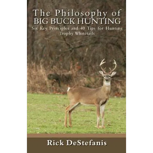 The Philosophy of Big Buck Hunting: Six Key Principles and 40 Tips for Hunting Trophy Whitetails - Paperback