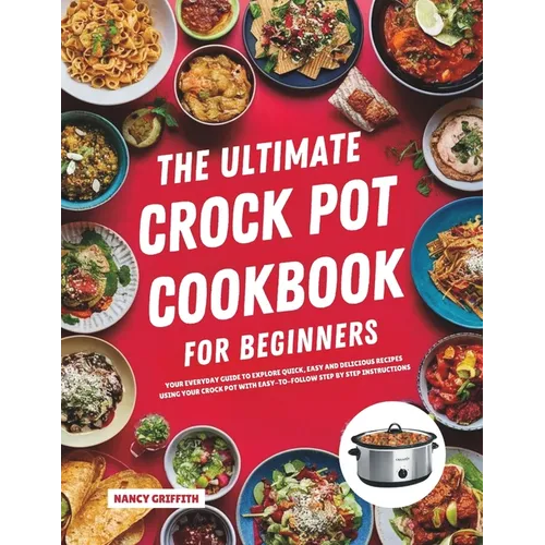 The Ultimate Crock Pot Cookbook for Beginners: Your Everyday Guide to Explore Quick, Easy and Delicious Recipes Using Your Crock Pot with Easy-to-Foll - Paperback
