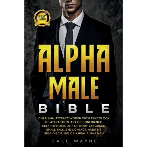 Alpha Male Bible: Charisma. Attract Women with Psychology of Attraction. Art of Confidence. Self Hypnosis. Art of Body Language. Small Talk, Eye Conta - Paperback