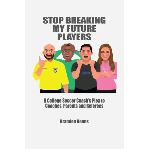 Stop Breaking My Future Players: A College Coach's Plea to Coaches, Parents and Referees - Paperback