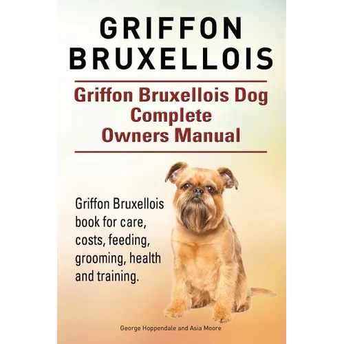 Griffon Bruxellois. Griffon Bruxellois Dog Complete Owners Manual. Griffon Bruxellois book for care, costs, feeding, grooming, health and training. - Paperback