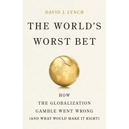 The World's Worst Bet: How the Globalization Gamble Went Wrong (and What Would Make It Right) - Hardcover