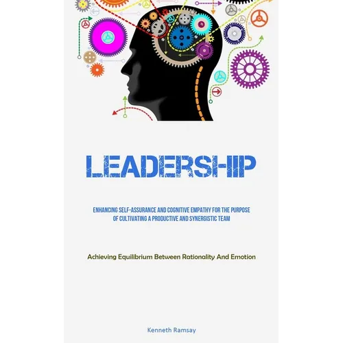 Leadership: Enhancing Self-assurance And Cognitive Empathy For The Purpose Of Cultivating A Productive And Synergistic Team (Achieving Equilibrium Bet - Paperback