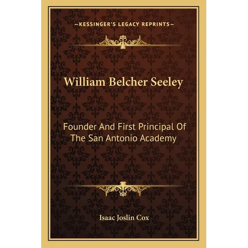 William Belcher Seeley: Founder And First Principal Of The San Antonio Academy - Paperback