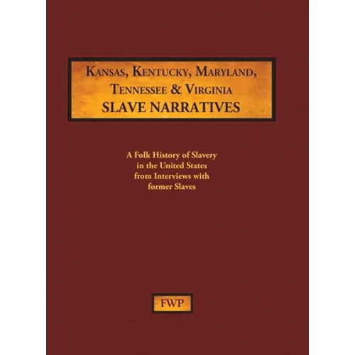 Kansas, Kentucky, Maryland, Tennessee & Virginia Slave Narratives: A Folk History of Slavery in the United States from Interviews with Former Slaves - Hardcover