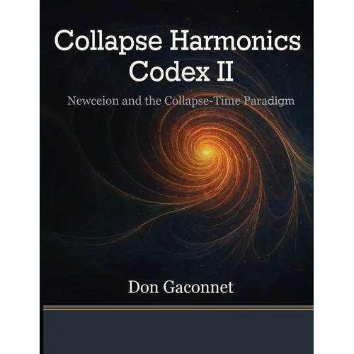 Collapse Harmonics Codex II Newceion and the Collapse-Time Paradigm: A Unified Collapse Theory of Recursive Identity Fields - Paperback