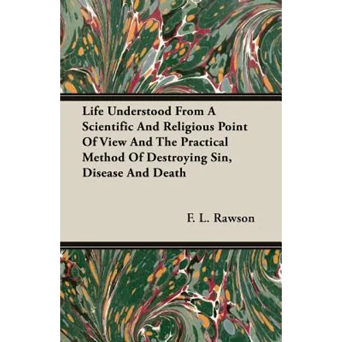 Life Understood From A Scientific And Religious Point Of View And The Practical Method Of Destroying Sin, Disease And Death - Paperback