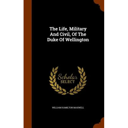 The Life, Military And Civil, Of The Duke Of Wellington - Hardcover