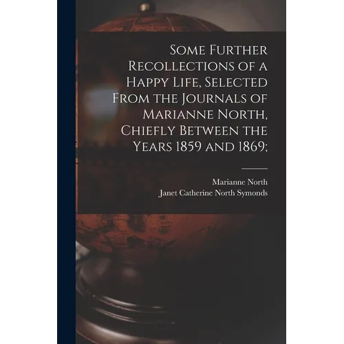 Some Further Recollections of a Happy Life, Selected From the Journals of Marianne North, Chiefly Between the Years 1859 and 1869; - Paperback