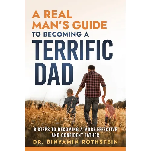 A Real Man's Guide to Becoming a Terrific Dad: A Step by Step Approach to Becoming a More Effective and Confidant Father - Paperback