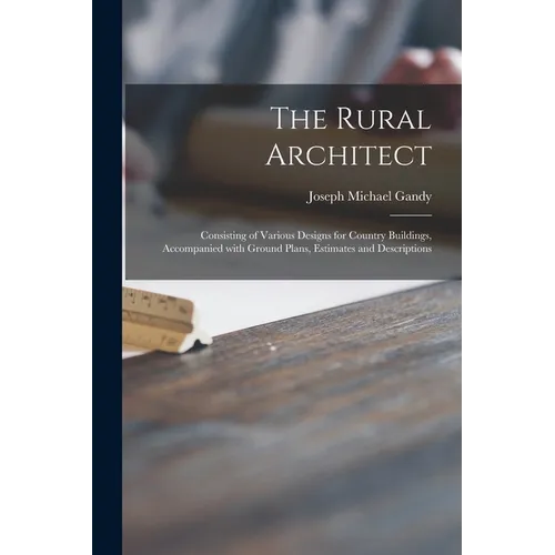 The Rural Architect: Consisting of Various Designs for Country Buildings, Accompanied With Ground Plans, Estimates and Descriptions - Paperback