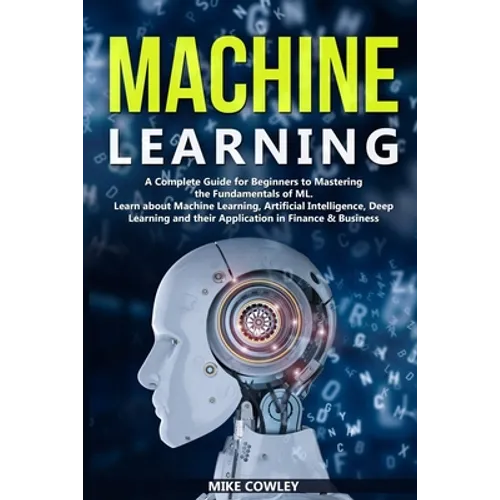Machine Learning: A Complete Guide for Beginners to Mastering the Fundamentals of ML. Learn about Machine Learning, Artificial Intellige - Paperback
