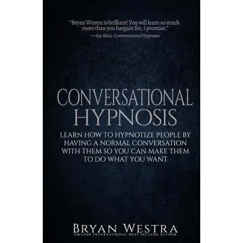 Conversational Hypnosis: Learn How To Hypnotize People By Having A Normal Conversation With Them So You Can Make Them To Do What You Want - Paperback