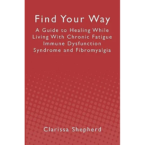 Find Your Way: A Guide to Healing While Living With Chronic Fatigue Immune Dysfunction Syndrome and Fibromyalgia - Paperback