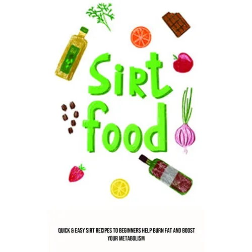 Sirt Food Diet: Quick & Easy Sirt Recipes to Beginners Help Burn Fat and Boost Your Metabolism - Paperback