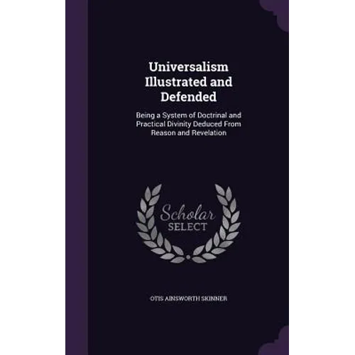 Universalism Illustrated and Defended: Being a System of Doctrinal and Practical Divinity Deduced From Reason and Revelation - Hardcover