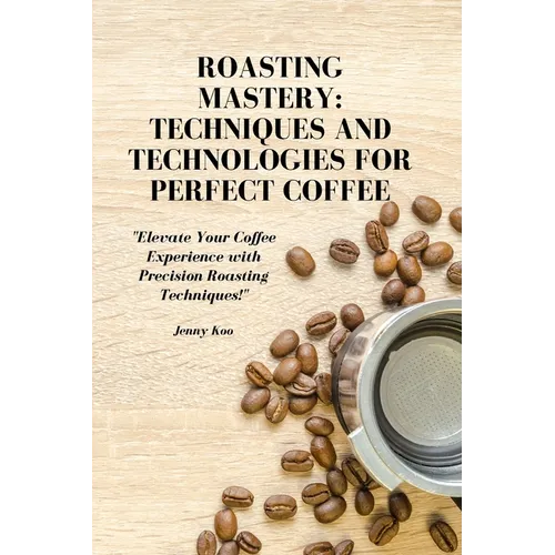 Roasting Mastery: Techniques and Technologies for Perfect Coffee: 