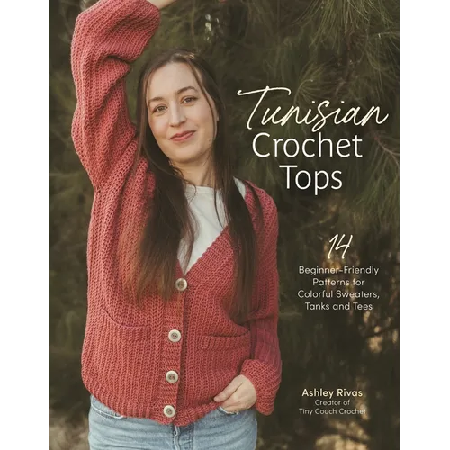 Tunisian Crochet Tops: 14 Beginner-Friendly Patterns for Colorful Sweaters, Tanks, and Tees - Paperback