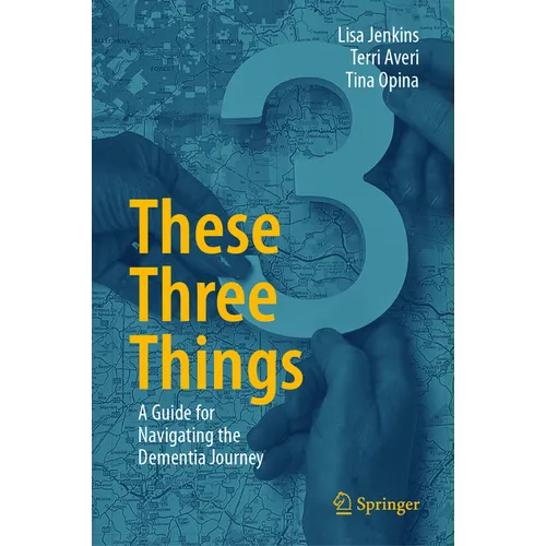 These Three Things: A Guide for Navigating the Dementia Journey - Hardcover