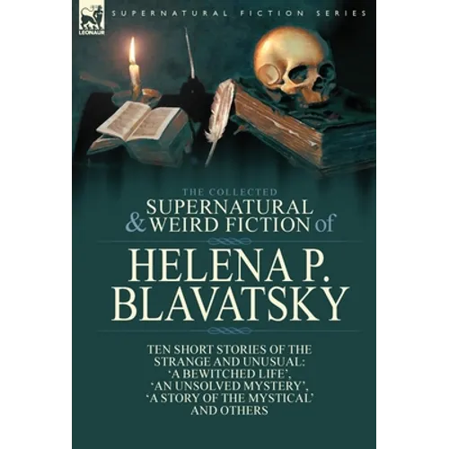 The Collected Supernatural and Weird Fiction of Helena P. Blavatsky: Ten Short Stories of the Strange and Unusual Including 'A Bewitched Life', 'An Un - Hardcover