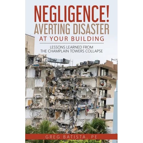 Negligence! Averting Disaster at Your Building: Lessons Learned from the Champlain Towers Collapse - Paperback
