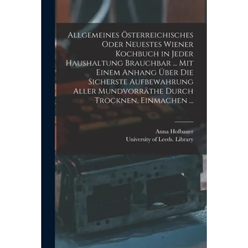 Allgemeines Österreichisches Oder Neuestes Wiener Kochbuch in Jeder Haushaltung Brauchbar ... Mit Einem Anhang Über Die Sicherste Aufbewahrung Aller M - Paperback