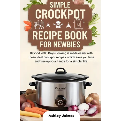 Simple Crockpot Recipe Book for Newbies: Beyond 2000 Days Cooking is made easier with these ideal crockpot recipes, which save you time and free up yo