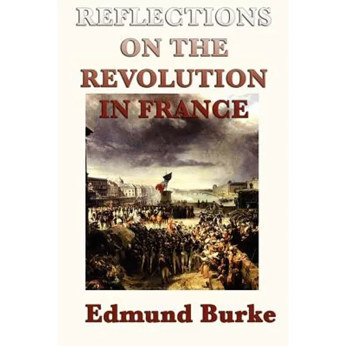 Reflections on the Revolution in France: A Classic Critique of Revolution and Political Change - Paperback