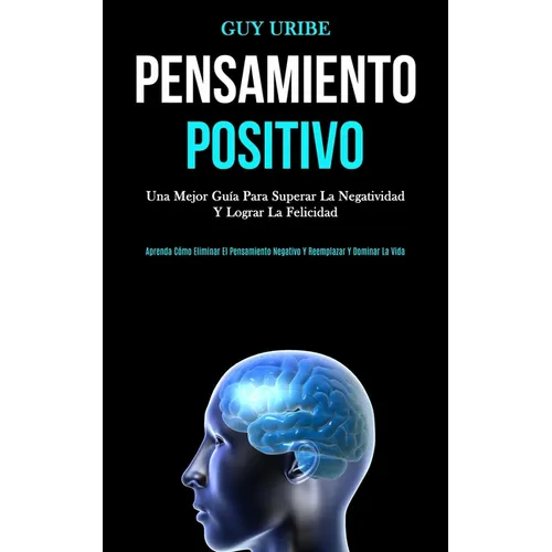 Pensamiento Positivo: Una mejor guía para superar la negatividad y lograr la felicidad (Aprenda cómo eliminar el pensamiento negativo y reemplazar y d - Paperback