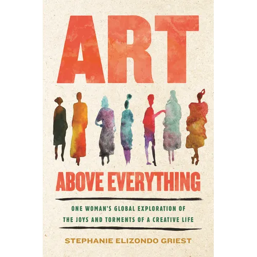 Art Above Everything: One Woman's Global Exploration of the Joys and Torments of a Creative Life - Paperback