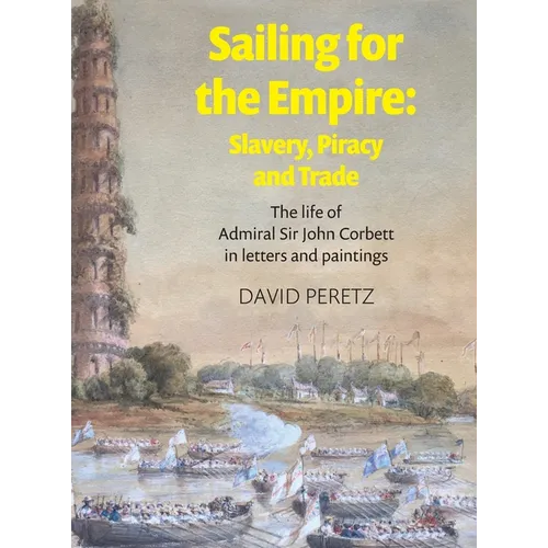 Sailing For The Empire: Slavery, Piracy and Trade : The Life of Admiral Sir John Corbett in Letters and Paintings - Hardcover