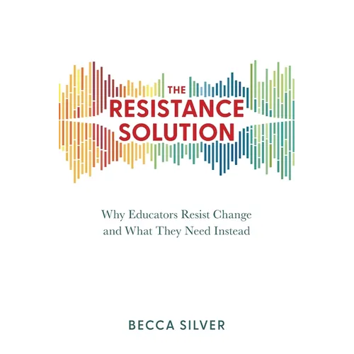 The Resistance Solution: Why Educators Resist Change and What They Need Instead - Paperback