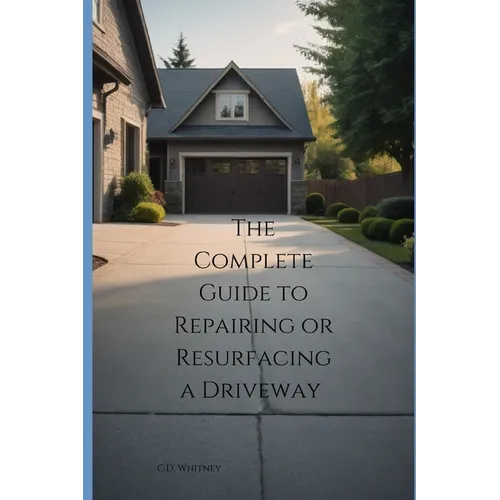 The Complete Guide to Repairing or Resurfacing a Driveway - Paperback