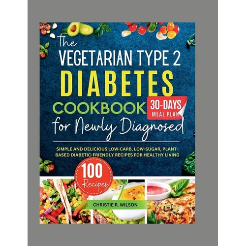 The Vegetarian Type 2 Diabetes Cookbook for Newly Diagnosed: Simple and Delicious Low-carb, Low-sugar, Plant-based Diabetic-Friendly Recipes for Healt - Paperback