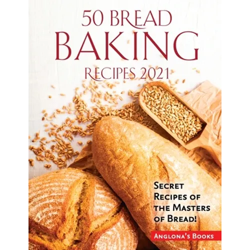50 Bread Baking Recipes 2021: Secret Recipes of the Masters of Bread! - Paperback