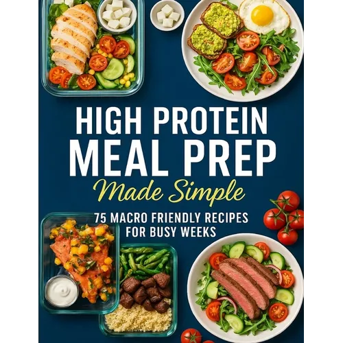 High Protein Meal Prep Made Simple; 75 Macro Friendly Recipes for Busy Weeks - Paperback