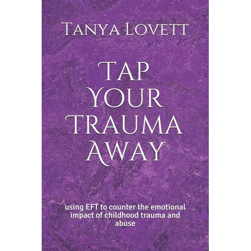 Tap Your Trauma Away: using EFT to counter the emotional impact of childhood trauma and abuse - Paperback