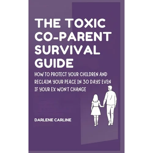 The Toxic Co-Parent Survival Guide: How to Protect Your Children and Reclaim Your Peace in 30 Days Even if Your Ex Won't Change - Hardcover
