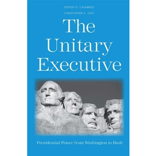 The Unitary Executive: Presidential Power from Washington to Bush - Paperback