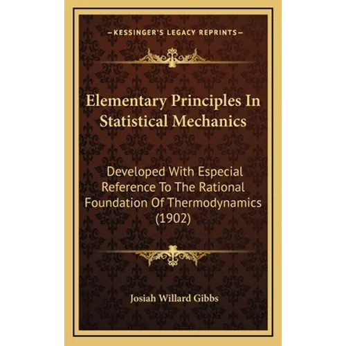 Elementary Principles in Statistical Mechanics: Developed with Especial Reference to the Rational Foundation of Thermodynamics (1902) - Hardcover
