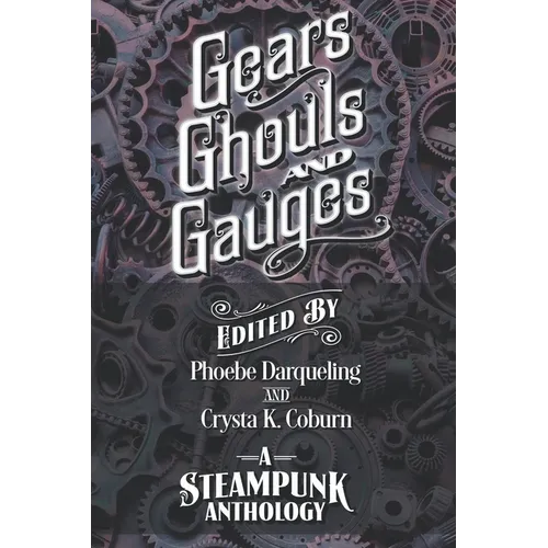 Gears, Ghouls, and Gauges: A Steampunk Anthology (Second Edition) - Paperback