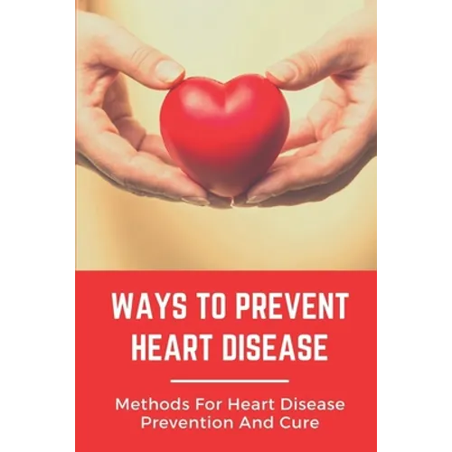 Ways To Prevent Heart Disease: Methods For Heart Disease Prevention And Cure: Pulmonary Medicine - Paperback